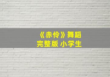 《赤伶》舞蹈完整版 小学生